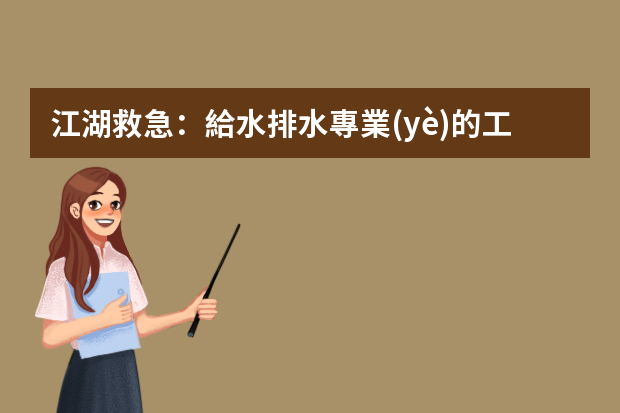 江湖救急：給水排水專業(yè)的工作（職業(yè)）有哪些？特別是剛畢業(yè)的？